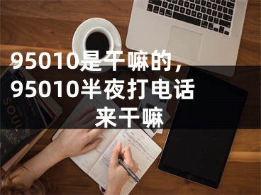 95010是干嘛的，95010半夜打電話(huà)來(lái)干嘛