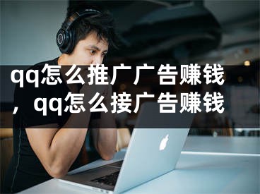 qq怎么推廣廣告賺錢，qq怎么接廣告賺錢