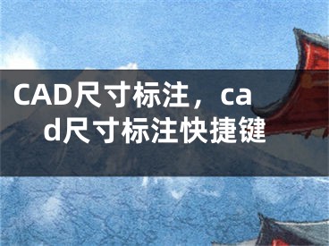 CAD尺寸標(biāo)注，cad尺寸標(biāo)注快捷鍵