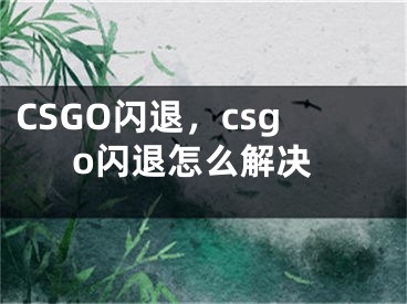 CSGO閃退，csgo閃退怎么解決