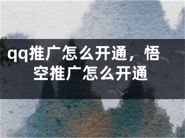 qq推廣怎么開(kāi)通，悟空推廣怎么開(kāi)通