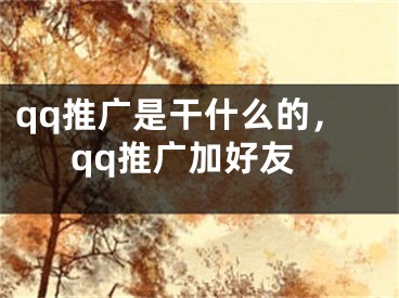 qq推廣是干什么的，qq推廣加好友