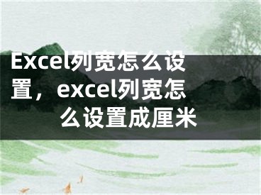 Excel列寬怎么設(shè)置，excel列寬怎么設(shè)置成厘米