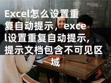 Excel怎么設(shè)置重復(fù)自動提示，excel設(shè)置重復(fù)自動提示,提示文檔包含不可見區(qū)域