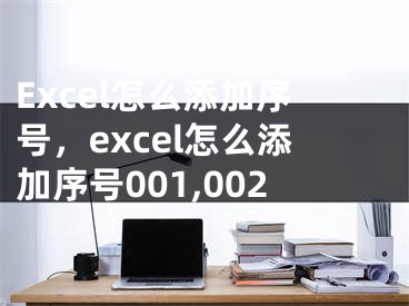 Excel怎么添加序號(hào)，excel怎么添加序號(hào)001,002