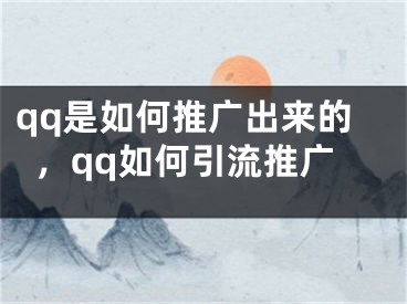 qq是如何推廣出來的，qq如何引流推廣