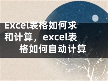 Excel表格如何求和計(jì)算，excel表格如何自動(dòng)計(jì)算