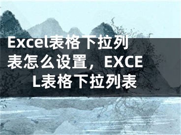 Excel表格下拉列表怎么設(shè)置，EXCEL表格下拉列表