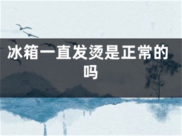 冰箱一直發(fā)燙是正常的嗎