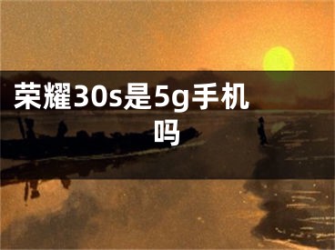 榮耀30s是5g手機嗎