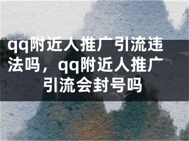 qq附近人推廣引流違法嗎，qq附近人推廣引流會封號嗎