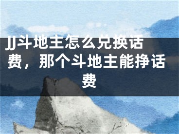 JJ斗地主怎么兌換話費(fèi)，那個(gè)斗地主能掙話費(fèi)