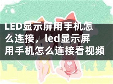 LED顯示屏用手機(jī)怎么連接，led顯示屏用手機(jī)怎么連接看視頻