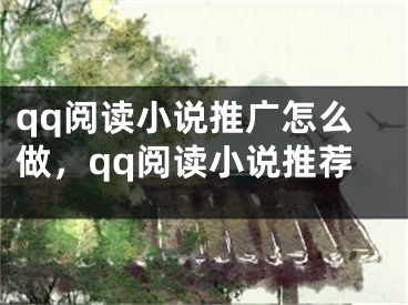 qq閱讀小說推廣怎么做，qq閱讀小說推薦