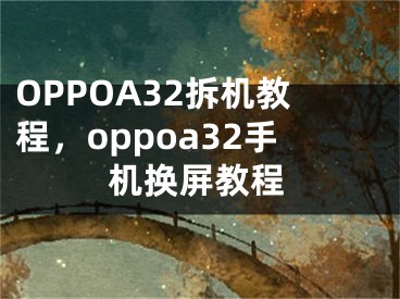 OPPOA32拆機(jī)教程，oppoa32手機(jī)換屏教程