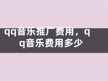 qq音樂推廣費用，qq音樂費用多少