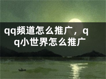 qq頻道怎么推廣，qq小世界怎么推廣