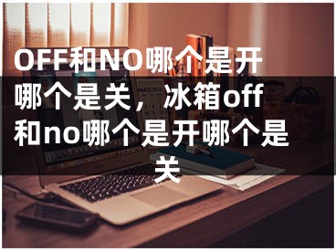 OFF和NO哪個是開哪個是關，冰箱off和no哪個是開哪個是關