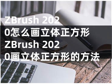 ZBrush 2020怎么畫立體正方形 ZBrush 2020畫立體正方形的方法