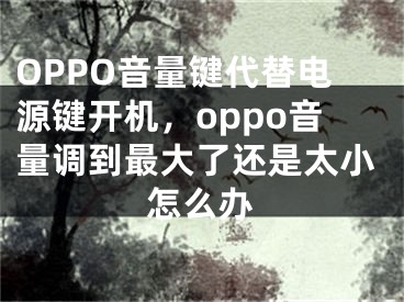 OPPO音量鍵代替電源鍵開機，oppo音量調到最大了還是太小怎么辦