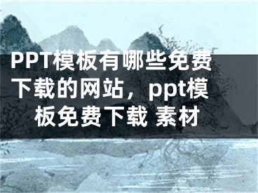 PPT模板有哪些免費(fèi)下載的網(wǎng)站，ppt模板免費(fèi)下載 素材