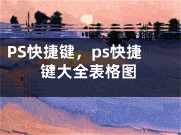 PS快捷鍵，ps快捷鍵大全表格圖