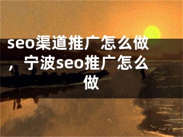 seo渠道推廣怎么做，寧波seo推廣怎么做