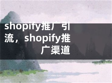 shopify推廣引流，shopify推廣渠道