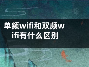 單頻wifi和雙頻wifi有什么區(qū)別