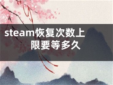 steam恢復(fù)次數(shù)上限要等多久