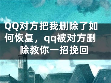 QQ對(duì)方把我刪除了如何恢復(fù)，qq被對(duì)方刪除教你一招挽回