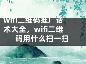 wifi二維碼推廣話術(shù)大全，wifi二維碼用什么掃一掃