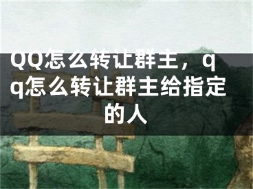 QQ怎么轉(zhuǎn)讓群主，qq怎么轉(zhuǎn)讓群主給指定的人