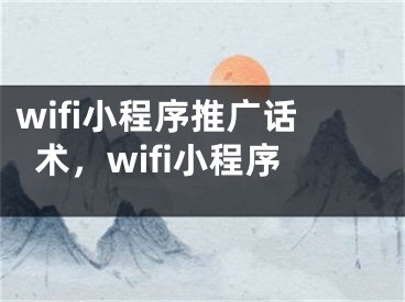 wifi小程序推廣話(huà)術(shù)，wifi小程序