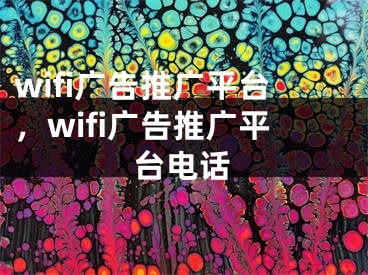 wifi廣告推廣平臺(tái)，wifi廣告推廣平臺(tái)電話