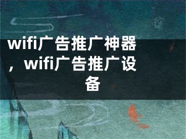 wifi廣告推廣神器，wifi廣告推廣設備