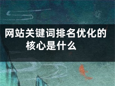 網站關鍵詞排名優(yōu)化的核心是什么 