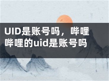 UID是賬號(hào)嗎，嗶哩嗶哩的uid是賬號(hào)嗎