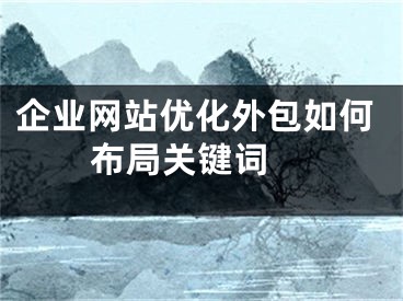 企業(yè)網(wǎng)站優(yōu)化外包如何布局關(guān)鍵詞 