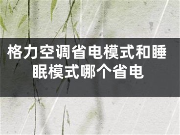 格力空調(diào)省電模式和睡眠模式哪個省電