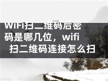 WiFi掃二維碼后密碼是哪幾位，wifi掃二維碼連接怎么掃