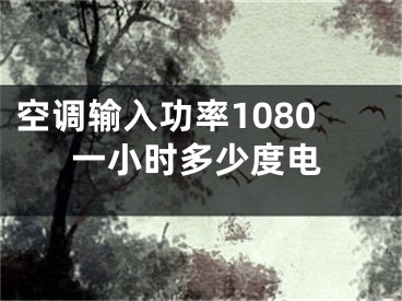 空調(diào)輸入功率1080一小時多少度電