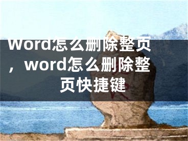 Word怎么刪除整頁，word怎么刪除整頁快捷鍵