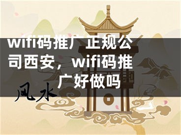 wifi碼推廣正規(guī)公司西安，wifi碼推廣好做嗎