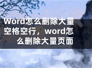 Word怎么刪除大量空格空行，word怎么刪除大量頁(yè)面