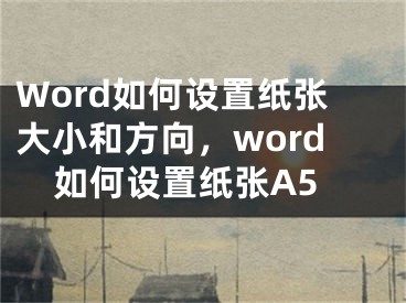 Word如何設(shè)置紙張大小和方向，word如何設(shè)置紙張A5