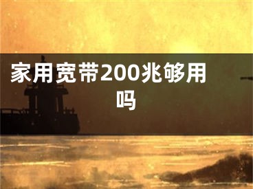 家用寬帶200兆夠用嗎