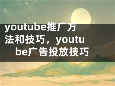 youtube推廣方法和技巧，youtube廣告投放技巧