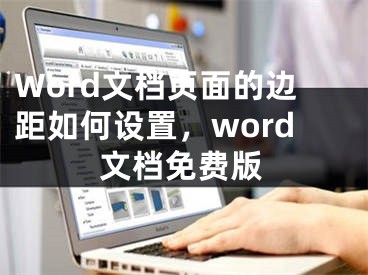 Word文檔頁(yè)面的邊距如何設(shè)置，word文檔免費(fèi)版