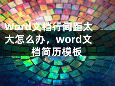 Word文檔行間距太大怎么辦，word文檔簡歷模板